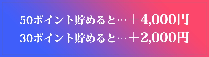 50ポイント貯めると＋4千円、30ポイント貯めると＋2千円