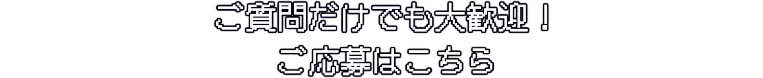 ご質問だけでも大歓迎！ご応募はこちら！